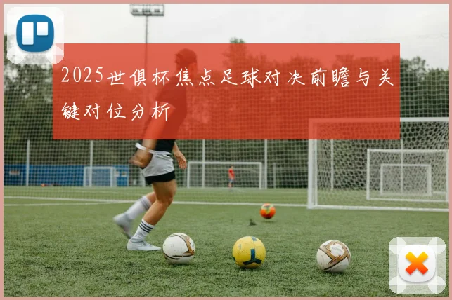 2025世俱杯焦点足球对决前瞻与关键对位分析