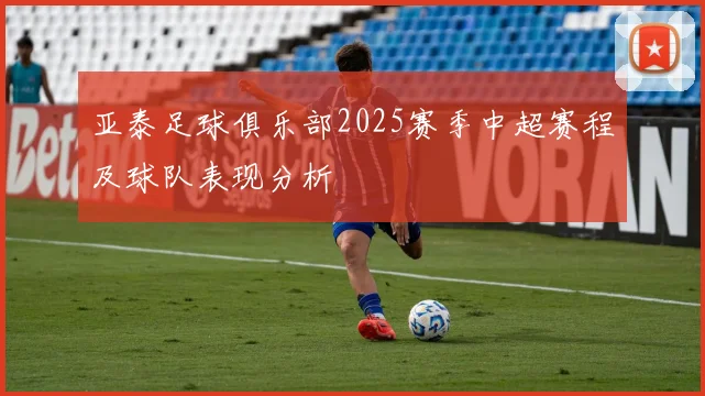 亚泰足球俱乐部2025赛季中超赛程及球队表现分析