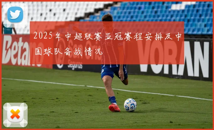 2025年中超联赛亚冠赛程安排及中国球队备战情况