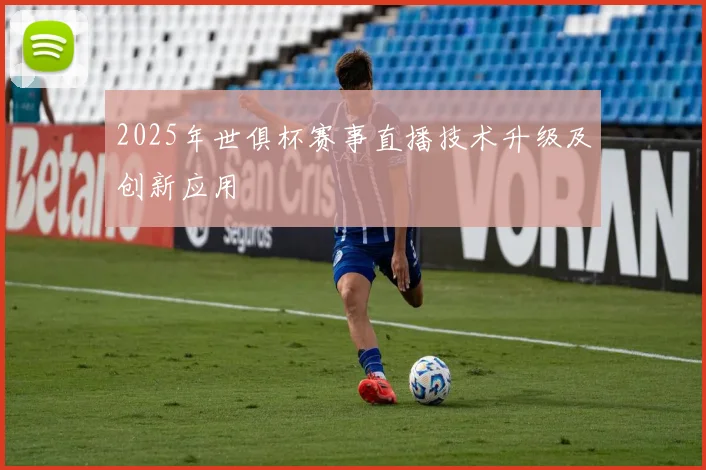 2025年世俱杯赛事直播技术升级及创新应用