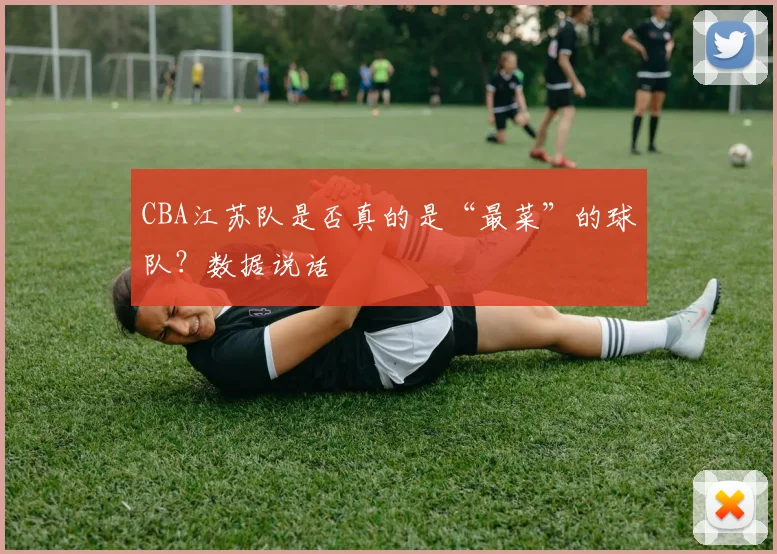 CBA江苏队是否真的是“最菜”的球队？数据说话