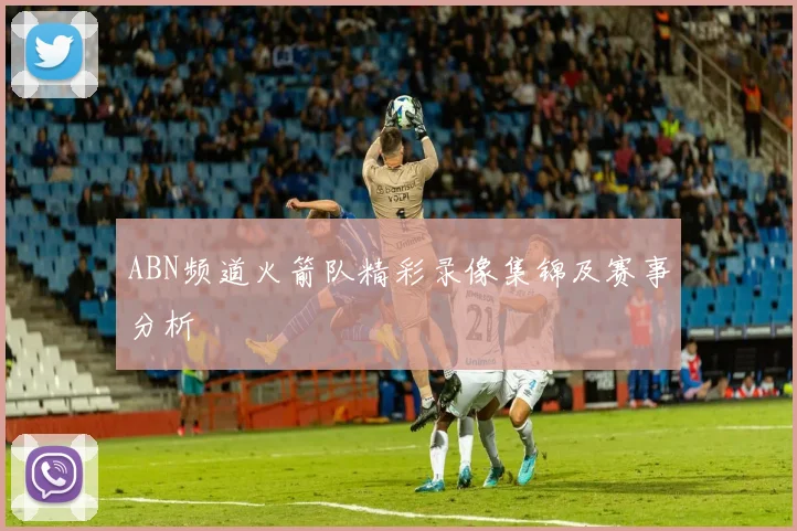 ABN频道火箭队精彩录像集锦及赛事分析