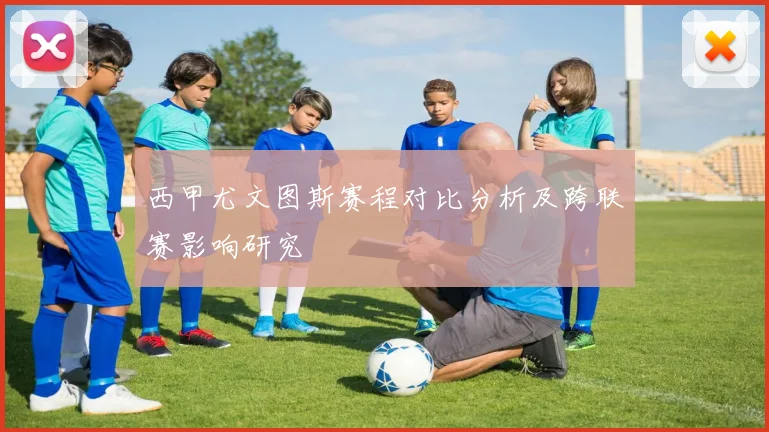 西甲尤文图斯赛程对比分析及跨联赛影响研究