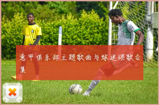 意甲俱乐部主题歌曲与球迷颂歌合集