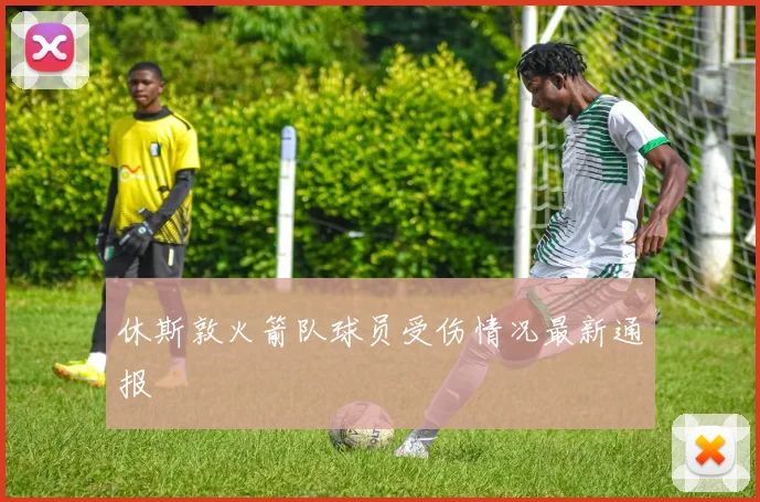 休斯敦火箭队球员受伤情况最新通报