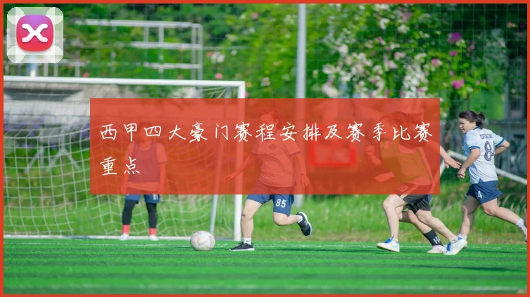 西甲四大豪门赛程安排及赛季比赛重点