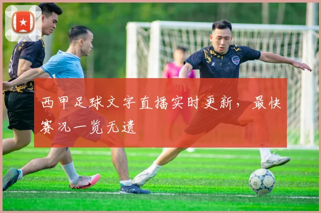 西甲足球文字直播实时更新，最快赛况一览无遗